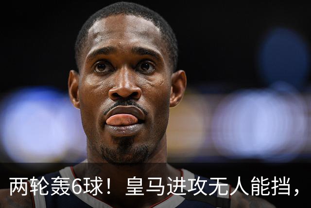 两轮轰6球！皇马进攻无人能挡，马拉加低效锋线如何抗衡？