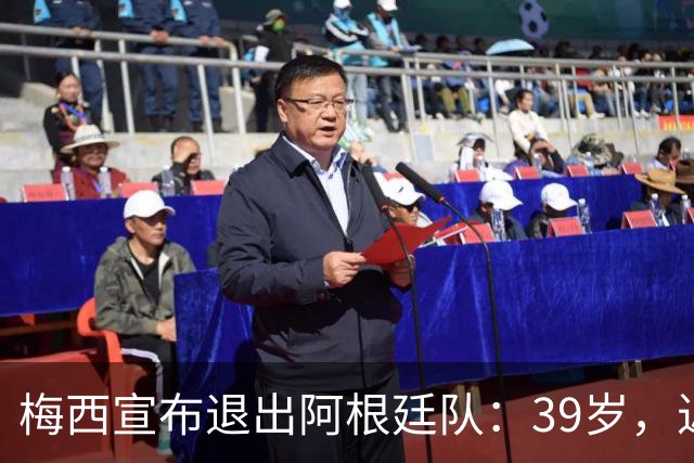 梅西宣布退出阿根廷队：39岁，近20年国脚生涯结束