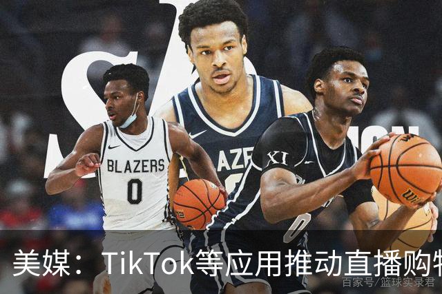 美媒：TikTok等应用推动直播购物在美国升温