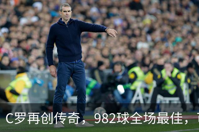 C罗再创传奇，982球全场最佳，可观众席却像空城记